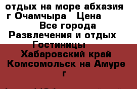 отдых на море абхазия  г Очамчыра › Цена ­ 600 - Все города Развлечения и отдых » Гостиницы   . Хабаровский край,Комсомольск-на-Амуре г.